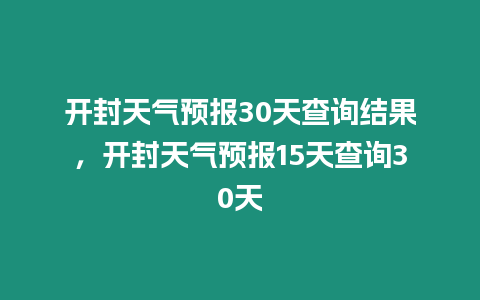 開封天氣預報30天查詢結果，開封天氣預報15天查詢30天