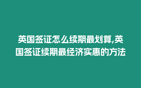 英國簽證怎么續期最劃算,英國簽證續期最經濟實惠的方法