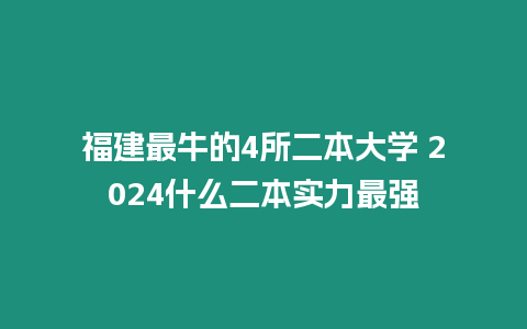 福建最牛的4所二本大學 2024什么二本實力最強