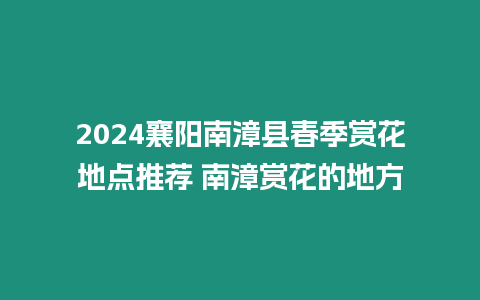 2024襄陽南漳縣春季賞花地點推薦 南漳賞花的地方