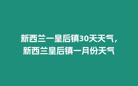 新西蘭一皇后鎮30天天氣，新西蘭皇后鎮一月份天氣