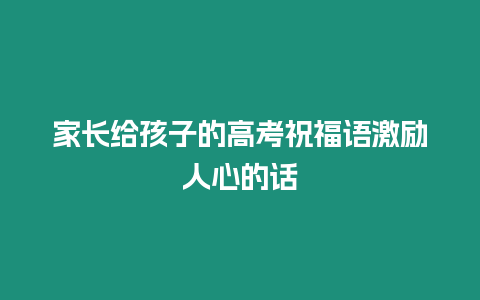 家長(zhǎng)給孩子的高考祝福語(yǔ)激勵(lì)人心的話