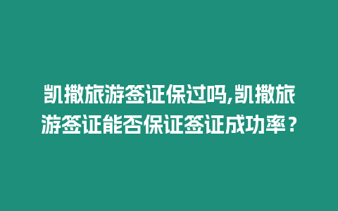 凱撒旅游簽證保過嗎,凱撒旅游簽證能否保證簽證成功率？