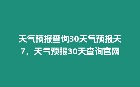 天氣預報查詢30天氣預報天7，天氣預報30天查詢官網