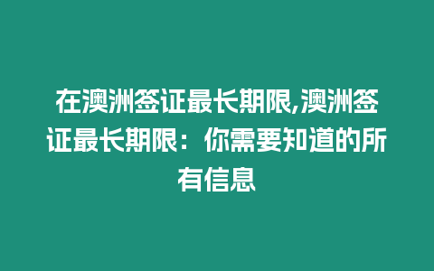 在澳洲簽證最長期限,澳洲簽證最長期限：你需要知道的所有信息