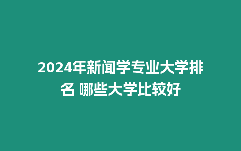 2024年新聞學專業大學排名 哪些大學比較好