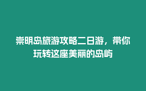 崇明島旅游攻略二日游，帶你玩轉這座美麗的島嶼