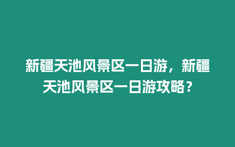 新疆天池風景區一日游，新疆天池風景區一日游攻略？