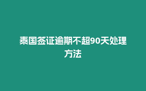 泰國簽證逾期不超90天處理方法