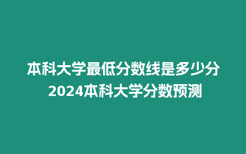 本科大學最低分數線是多少分 2024本科大學分數預測