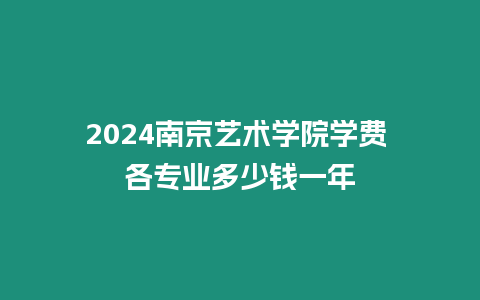 2024南京藝術(shù)學院學費 各專業(yè)多少錢一年