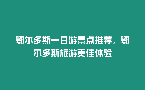 鄂爾多斯一日游景點推薦，鄂爾多斯旅游更佳體驗