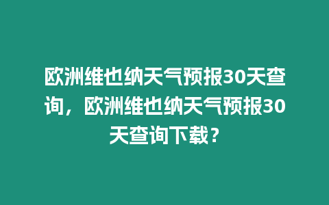 歐洲維也納天氣預(yù)報(bào)30天查詢，歐洲維也納天氣預(yù)報(bào)30天查詢下載？