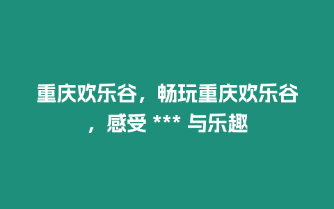 重慶歡樂谷，暢玩重慶歡樂谷，感受 *** 與樂趣