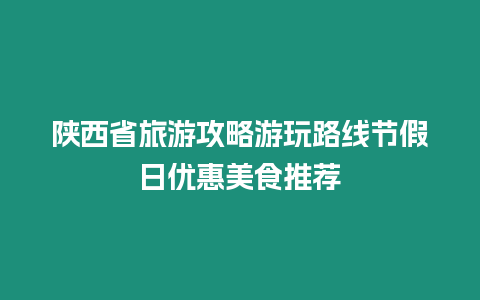 陜西省旅游攻略游玩路線節假日優惠美食推薦