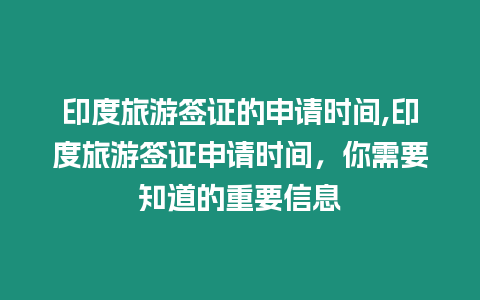 印度旅游簽證的申請時間,印度旅游簽證申請時間，你需要知道的重要信息