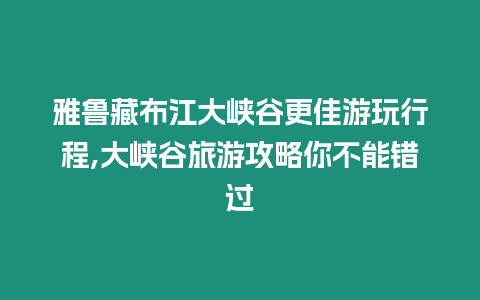 雅魯藏布江大峽谷更佳游玩行程,大峽谷旅游攻略你不能錯過