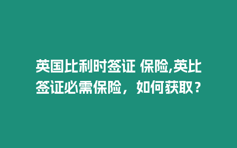 英國比利時簽證 保險,英比簽證必需保險，如何獲取？