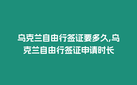 烏克蘭自由行簽證要多久,烏克蘭自由行簽證申請時長