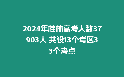 2024年桂林高考人數(shù)37903人 共設13個考區(qū)33個考點