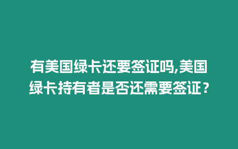 有美國綠卡還要簽證嗎,美國綠卡持有者是否還需要簽證？