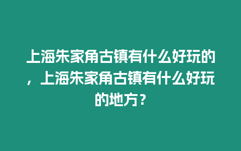 上海朱家角古鎮有什么好玩的，上海朱家角古鎮有什么好玩的地方？