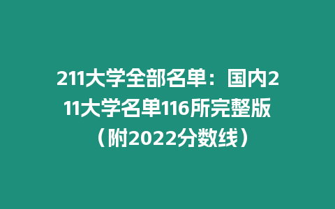 211大學(xué)全部名單：國內(nèi)211大學(xué)名單116所完整版（附2022分?jǐn)?shù)線）