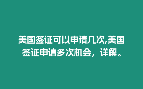 美國(guó)簽證可以申請(qǐng)幾次,美國(guó)簽證申請(qǐng)多次機(jī)會(huì)，詳解。