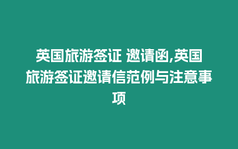 英國旅游簽證 邀請函,英國旅游簽證邀請信范例與注意事項(xiàng)