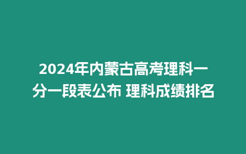 2024年內蒙古高考理科一分一段表公布 理科成績排名