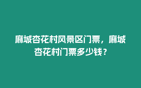 麻城杏花村風景區門票，麻城杏花村門票多少錢？