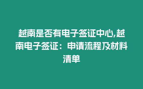 越南是否有電子簽證中心,越南電子簽證：申請流程及材料清單