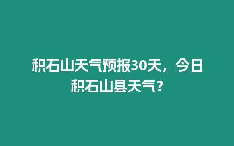 積石山天氣預報30天，今日積石山縣天氣？