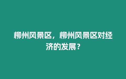 柳州風景區，柳州風景區對經濟的發展？