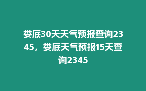 婁底30天天氣預報查詢2345，婁底天氣預報15天查詢2345