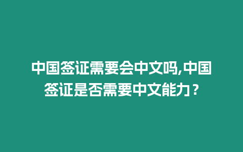 中國簽證需要會(huì)中文嗎,中國簽證是否需要中文能力？