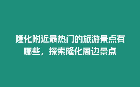 隆化附近最熱門的旅游景點有哪些，探索隆化周邊景點