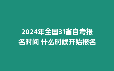 2024年全國31省自考報(bào)名時(shí)間 什么時(shí)候開始報(bào)名