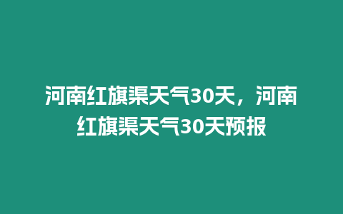 河南紅旗渠天氣30天，河南紅旗渠天氣30天預報