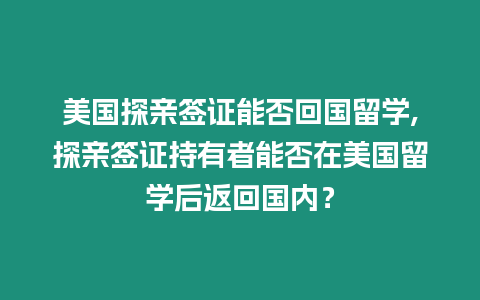 美國探親簽證能否回國留學,探親簽證持有者能否在美國留學后返回國內？