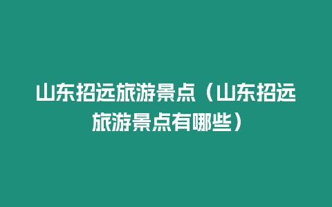 山東招遠旅游景點（山東招遠旅游景點有哪些）