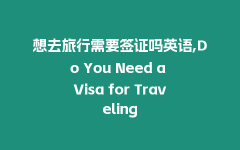 想去旅行需要簽證嗎英語,Do You Need a Visa for Traveling