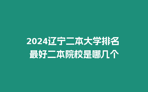 2024遼寧二本大學排名 最好二本院校是哪幾個