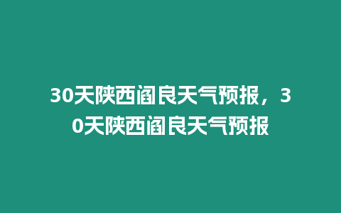 30天陜西閻良天氣預報，30天陜西閻良天氣預報