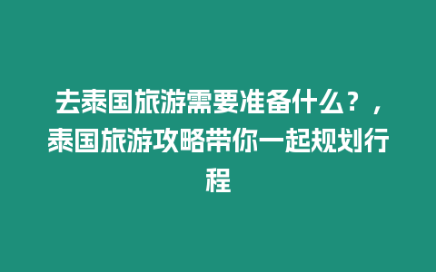 去泰國旅游需要準備什么？，泰國旅游攻略帶你一起規劃行程