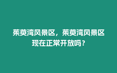 茱萸灣風景區，茱萸灣風景區現在正常開放嗎？