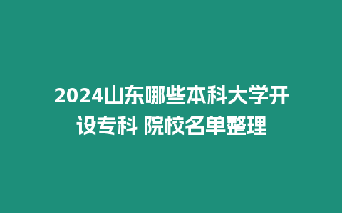 2024山東哪些本科大學(xué)開設(shè)專科 院校名單整理