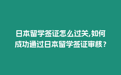 日本留學簽證怎么過關,如何成功通過日本留學簽證審核？