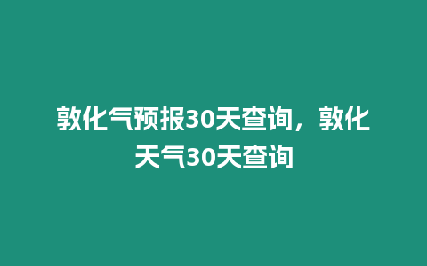 敦化氣預(yù)報30天查詢，敦化天氣30天查詢