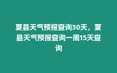 夏縣天氣預報查詢30天，夏縣天氣預報查詢一周15天查詢